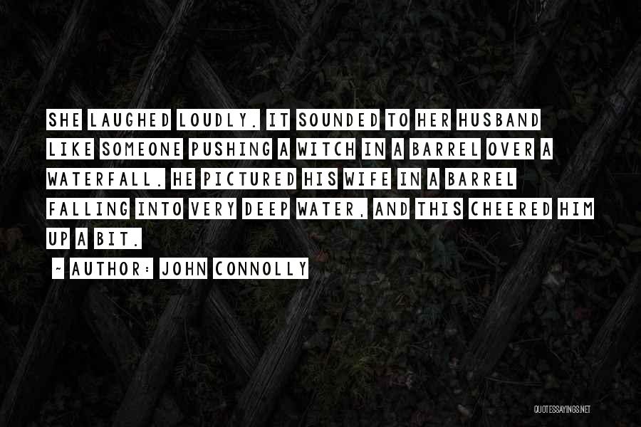 John Connolly Quotes: She Laughed Loudly. It Sounded To Her Husband Like Someone Pushing A Witch In A Barrel Over A Waterfall. He