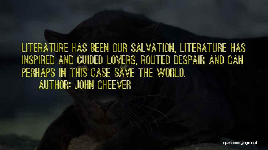John Cheever Quotes: Literature Has Been Our Salvation, Literature Has Inspired And Guided Lovers, Routed Despair And Can Perhaps In This Case Save