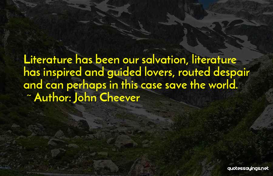 John Cheever Quotes: Literature Has Been Our Salvation, Literature Has Inspired And Guided Lovers, Routed Despair And Can Perhaps In This Case Save