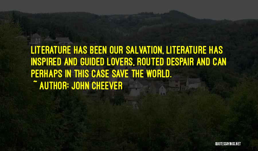 John Cheever Quotes: Literature Has Been Our Salvation, Literature Has Inspired And Guided Lovers, Routed Despair And Can Perhaps In This Case Save
