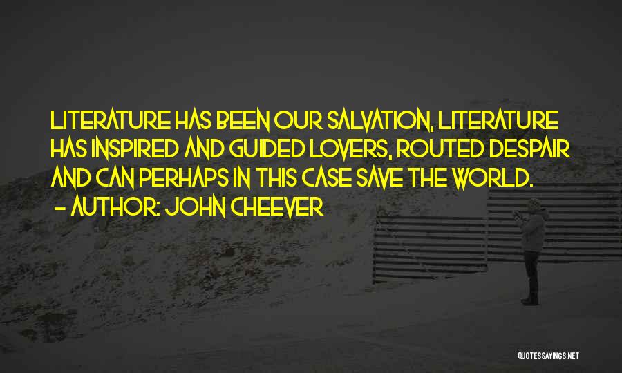 John Cheever Quotes: Literature Has Been Our Salvation, Literature Has Inspired And Guided Lovers, Routed Despair And Can Perhaps In This Case Save