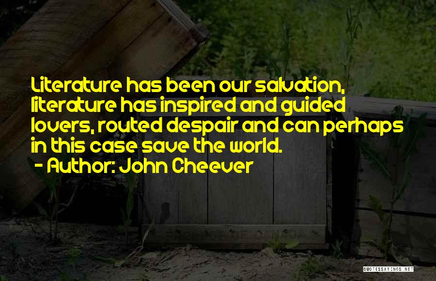 John Cheever Quotes: Literature Has Been Our Salvation, Literature Has Inspired And Guided Lovers, Routed Despair And Can Perhaps In This Case Save