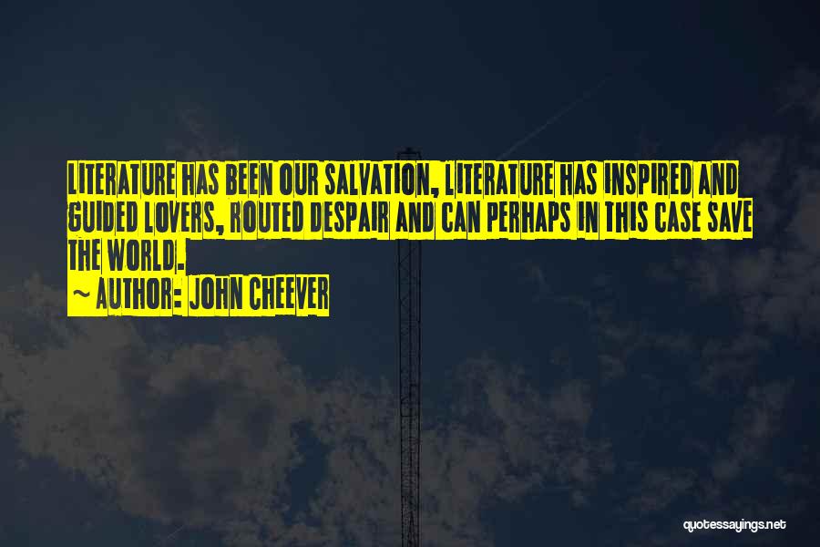 John Cheever Quotes: Literature Has Been Our Salvation, Literature Has Inspired And Guided Lovers, Routed Despair And Can Perhaps In This Case Save
