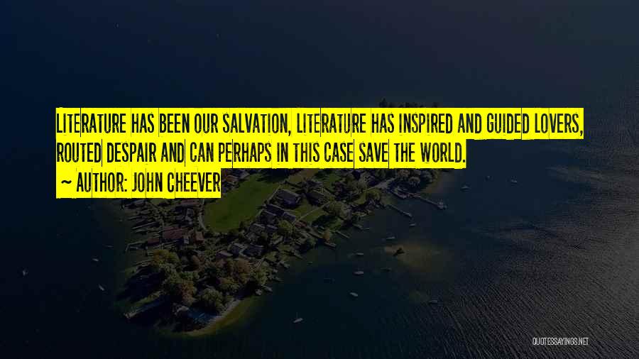 John Cheever Quotes: Literature Has Been Our Salvation, Literature Has Inspired And Guided Lovers, Routed Despair And Can Perhaps In This Case Save