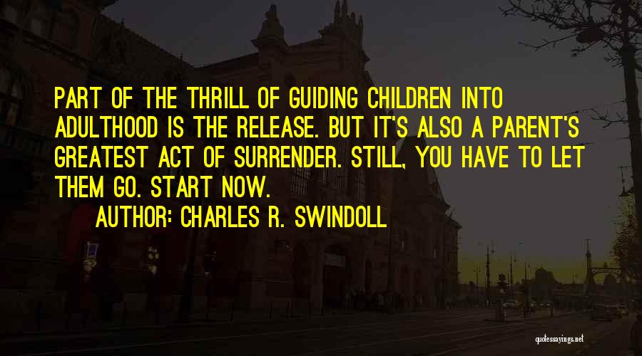 Charles R. Swindoll Quotes: Part Of The Thrill Of Guiding Children Into Adulthood Is The Release. But It's Also A Parent's Greatest Act Of