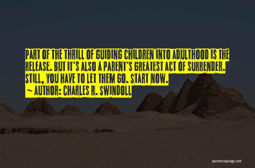 Charles R. Swindoll Quotes: Part Of The Thrill Of Guiding Children Into Adulthood Is The Release. But It's Also A Parent's Greatest Act Of