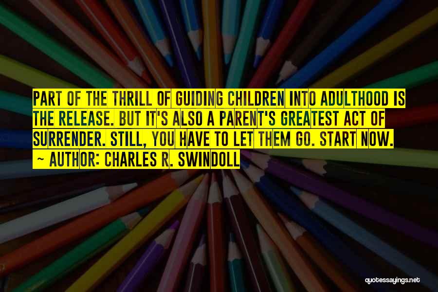 Charles R. Swindoll Quotes: Part Of The Thrill Of Guiding Children Into Adulthood Is The Release. But It's Also A Parent's Greatest Act Of