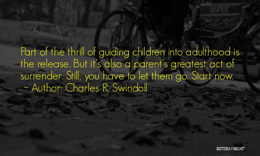 Charles R. Swindoll Quotes: Part Of The Thrill Of Guiding Children Into Adulthood Is The Release. But It's Also A Parent's Greatest Act Of