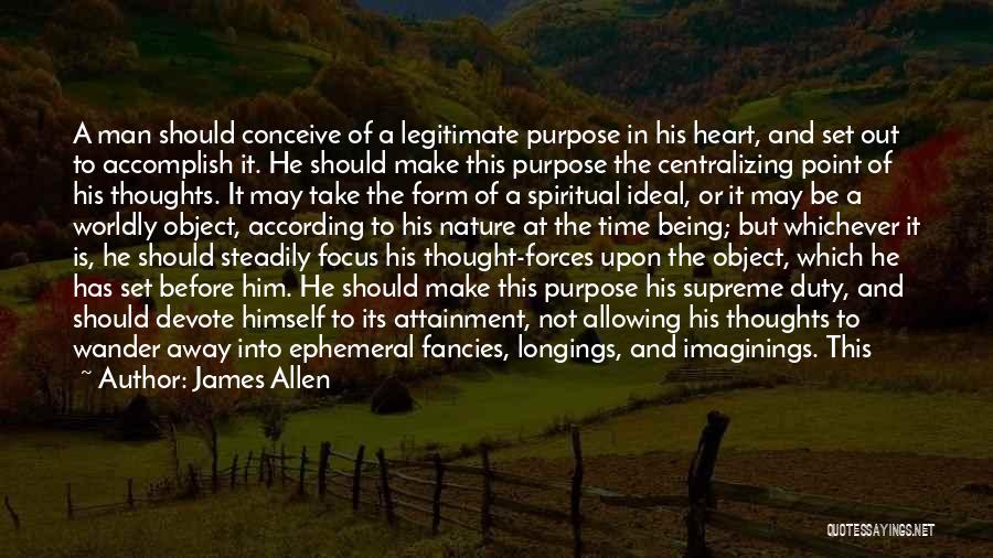 James Allen Quotes: A Man Should Conceive Of A Legitimate Purpose In His Heart, And Set Out To Accomplish It. He Should Make