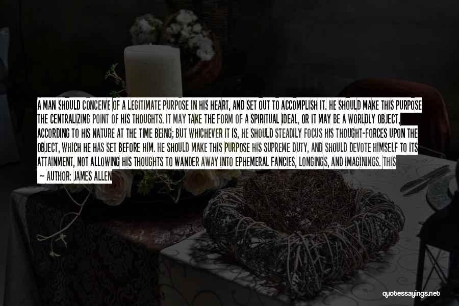 James Allen Quotes: A Man Should Conceive Of A Legitimate Purpose In His Heart, And Set Out To Accomplish It. He Should Make