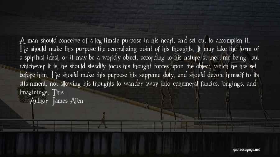 James Allen Quotes: A Man Should Conceive Of A Legitimate Purpose In His Heart, And Set Out To Accomplish It. He Should Make