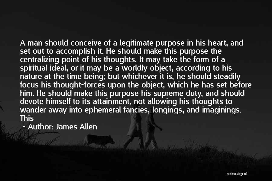 James Allen Quotes: A Man Should Conceive Of A Legitimate Purpose In His Heart, And Set Out To Accomplish It. He Should Make