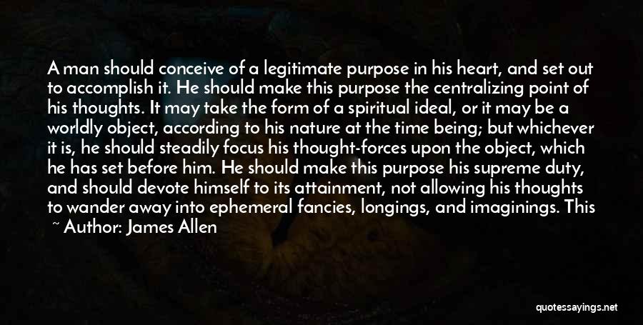 James Allen Quotes: A Man Should Conceive Of A Legitimate Purpose In His Heart, And Set Out To Accomplish It. He Should Make