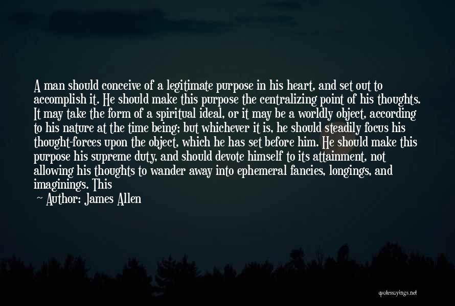 James Allen Quotes: A Man Should Conceive Of A Legitimate Purpose In His Heart, And Set Out To Accomplish It. He Should Make