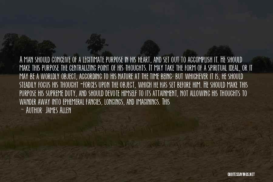 James Allen Quotes: A Man Should Conceive Of A Legitimate Purpose In His Heart, And Set Out To Accomplish It. He Should Make