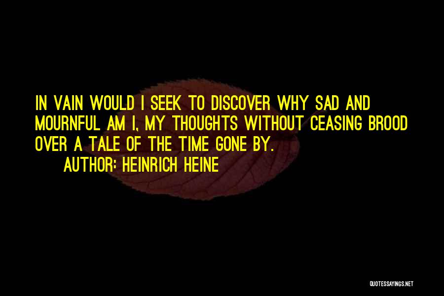 Heinrich Heine Quotes: In Vain Would I Seek To Discover Why Sad And Mournful Am I, My Thoughts Without Ceasing Brood Over A