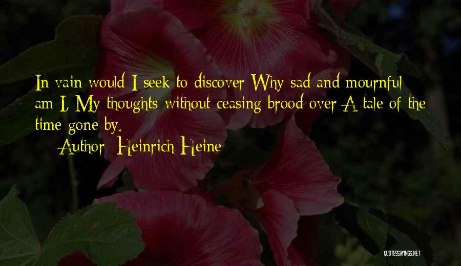 Heinrich Heine Quotes: In Vain Would I Seek To Discover Why Sad And Mournful Am I, My Thoughts Without Ceasing Brood Over A