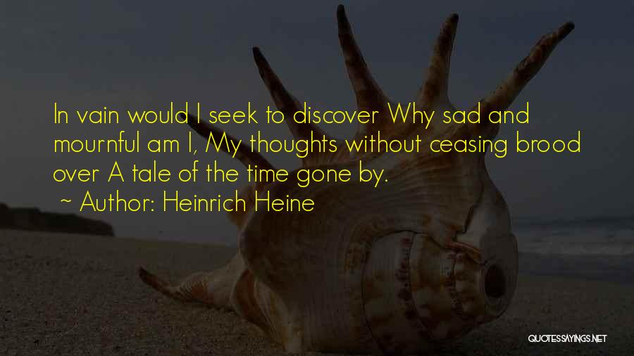 Heinrich Heine Quotes: In Vain Would I Seek To Discover Why Sad And Mournful Am I, My Thoughts Without Ceasing Brood Over A