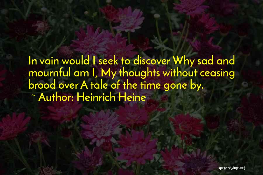 Heinrich Heine Quotes: In Vain Would I Seek To Discover Why Sad And Mournful Am I, My Thoughts Without Ceasing Brood Over A