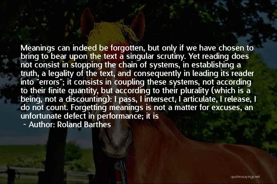Roland Barthes Quotes: Meanings Can Indeed Be Forgotten, But Only If We Have Chosen To Bring To Bear Upon The Text A Singular