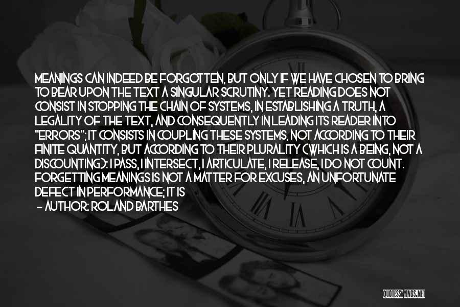 Roland Barthes Quotes: Meanings Can Indeed Be Forgotten, But Only If We Have Chosen To Bring To Bear Upon The Text A Singular