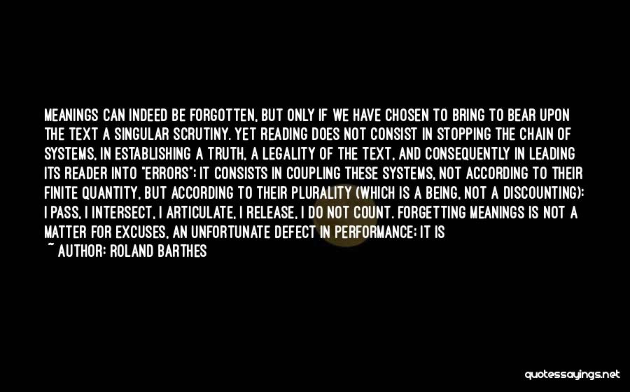 Roland Barthes Quotes: Meanings Can Indeed Be Forgotten, But Only If We Have Chosen To Bring To Bear Upon The Text A Singular