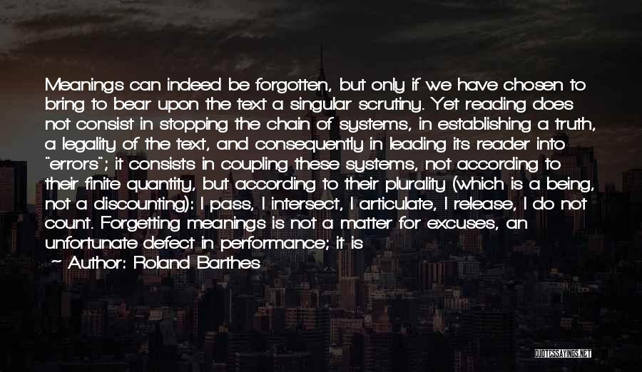 Roland Barthes Quotes: Meanings Can Indeed Be Forgotten, But Only If We Have Chosen To Bring To Bear Upon The Text A Singular