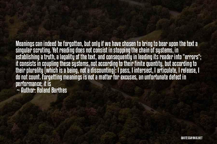 Roland Barthes Quotes: Meanings Can Indeed Be Forgotten, But Only If We Have Chosen To Bring To Bear Upon The Text A Singular