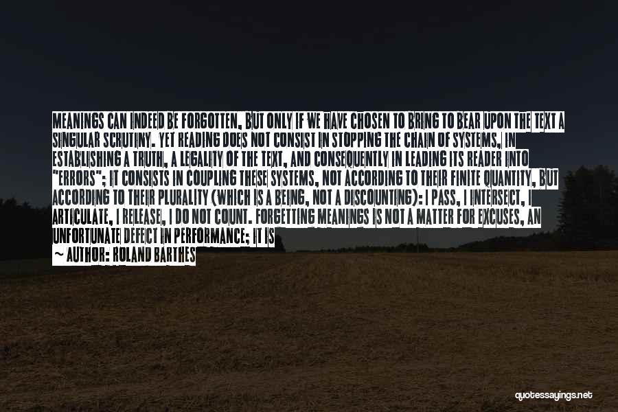 Roland Barthes Quotes: Meanings Can Indeed Be Forgotten, But Only If We Have Chosen To Bring To Bear Upon The Text A Singular