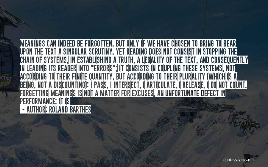 Roland Barthes Quotes: Meanings Can Indeed Be Forgotten, But Only If We Have Chosen To Bring To Bear Upon The Text A Singular