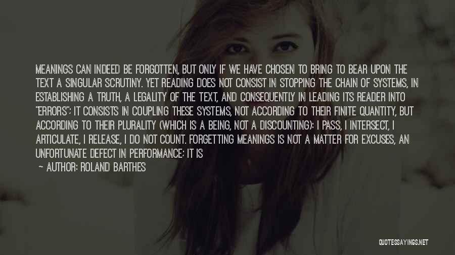 Roland Barthes Quotes: Meanings Can Indeed Be Forgotten, But Only If We Have Chosen To Bring To Bear Upon The Text A Singular