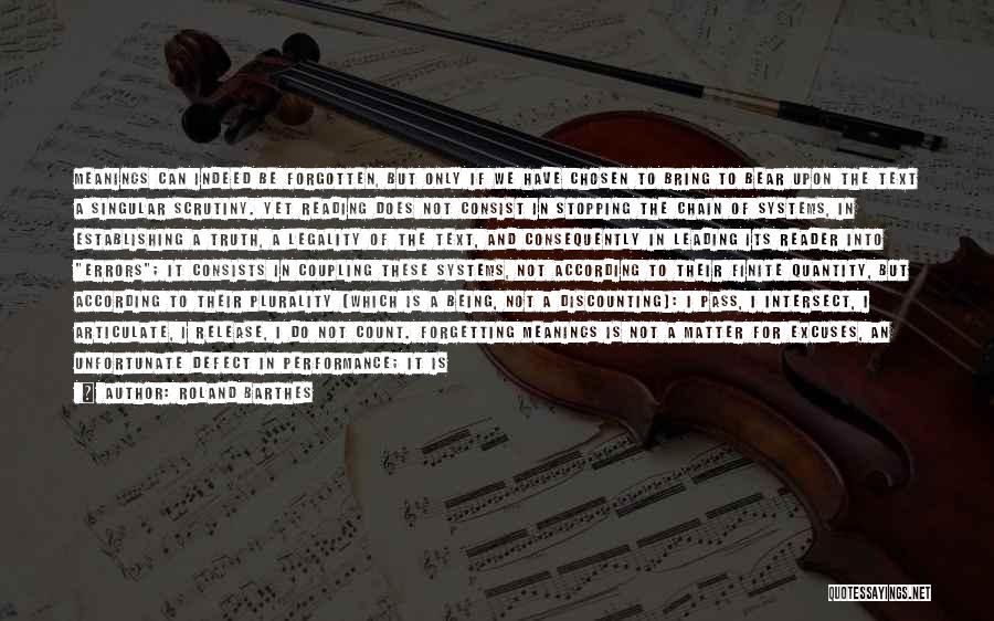 Roland Barthes Quotes: Meanings Can Indeed Be Forgotten, But Only If We Have Chosen To Bring To Bear Upon The Text A Singular