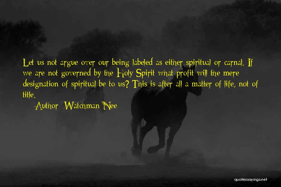 Watchman Nee Quotes: Let Us Not Argue Over Our Being Labeled As Either Spiritual Or Carnal. If We Are Not Governed By The