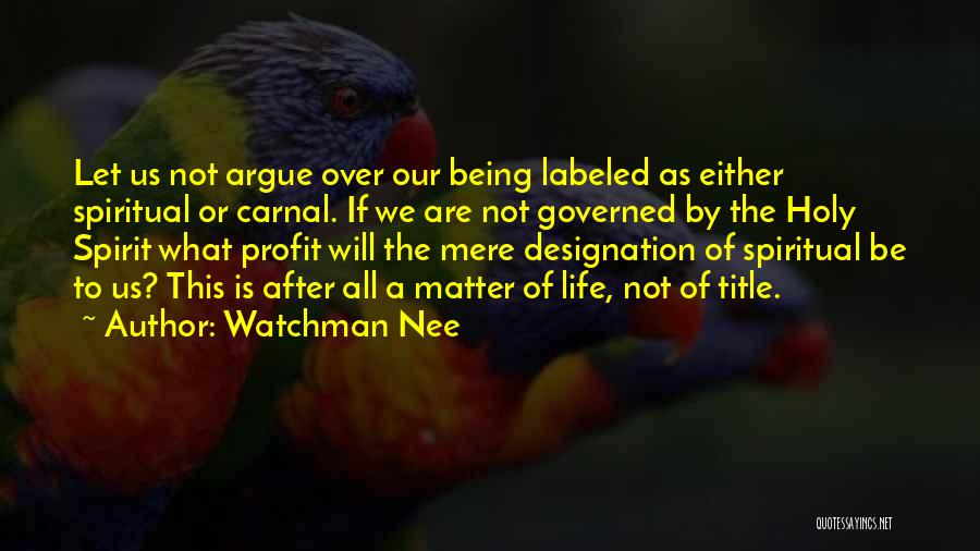 Watchman Nee Quotes: Let Us Not Argue Over Our Being Labeled As Either Spiritual Or Carnal. If We Are Not Governed By The