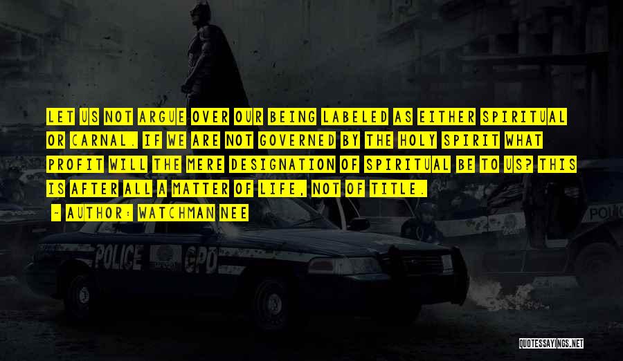 Watchman Nee Quotes: Let Us Not Argue Over Our Being Labeled As Either Spiritual Or Carnal. If We Are Not Governed By The