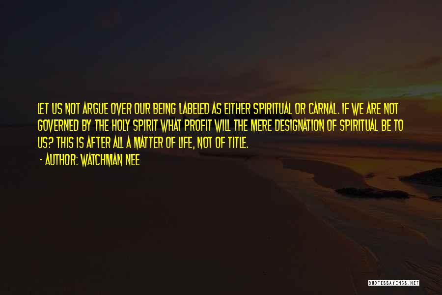 Watchman Nee Quotes: Let Us Not Argue Over Our Being Labeled As Either Spiritual Or Carnal. If We Are Not Governed By The