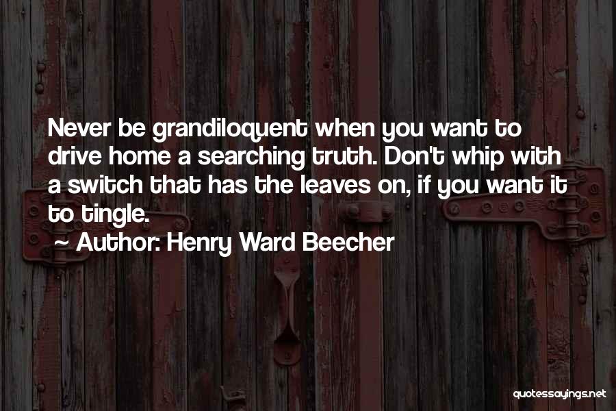 Henry Ward Beecher Quotes: Never Be Grandiloquent When You Want To Drive Home A Searching Truth. Don't Whip With A Switch That Has The