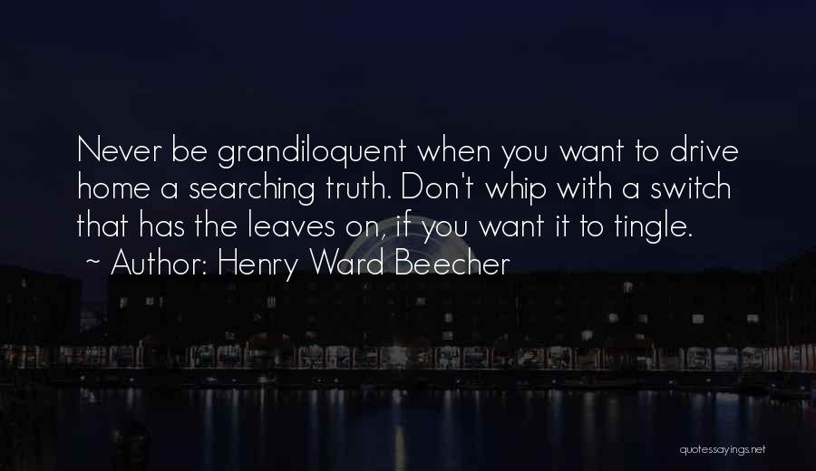 Henry Ward Beecher Quotes: Never Be Grandiloquent When You Want To Drive Home A Searching Truth. Don't Whip With A Switch That Has The