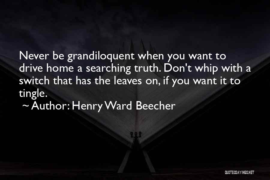 Henry Ward Beecher Quotes: Never Be Grandiloquent When You Want To Drive Home A Searching Truth. Don't Whip With A Switch That Has The