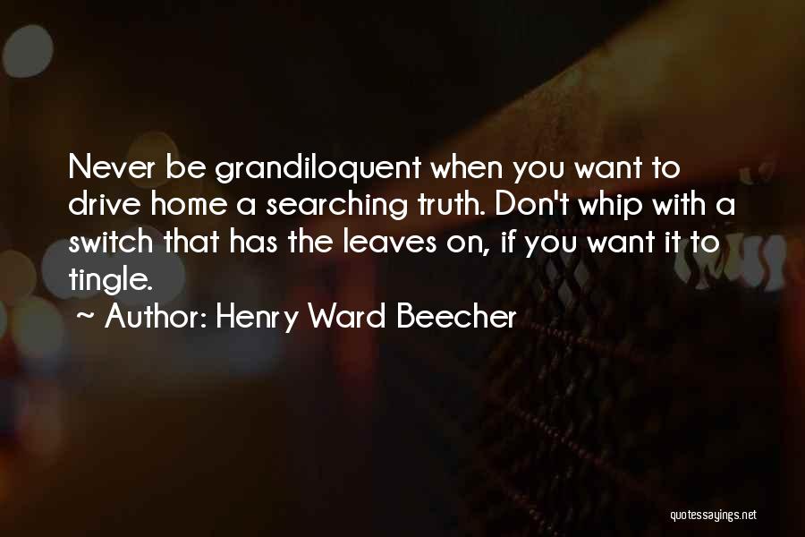 Henry Ward Beecher Quotes: Never Be Grandiloquent When You Want To Drive Home A Searching Truth. Don't Whip With A Switch That Has The