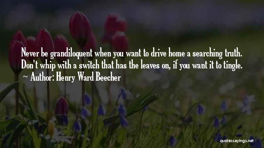 Henry Ward Beecher Quotes: Never Be Grandiloquent When You Want To Drive Home A Searching Truth. Don't Whip With A Switch That Has The