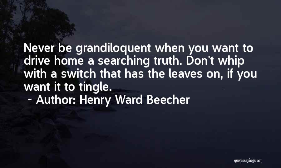 Henry Ward Beecher Quotes: Never Be Grandiloquent When You Want To Drive Home A Searching Truth. Don't Whip With A Switch That Has The