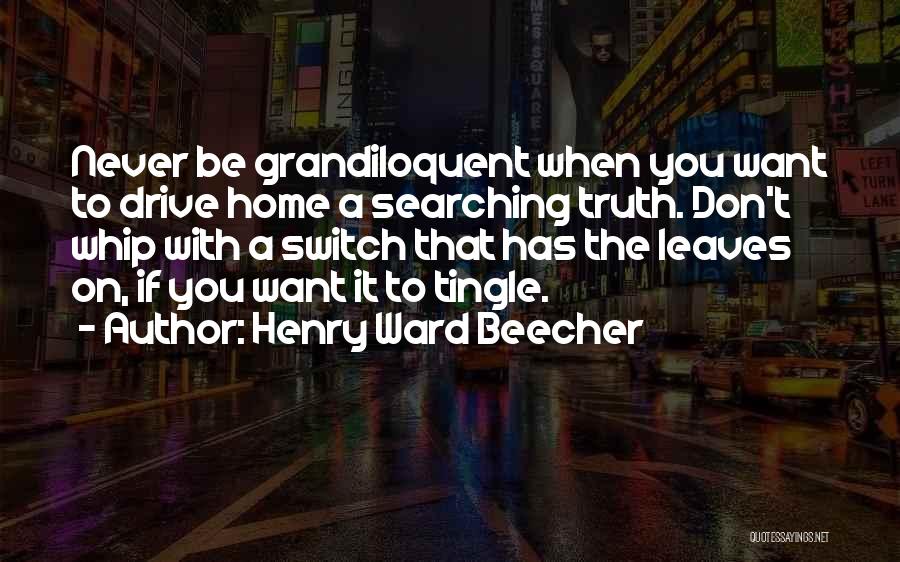 Henry Ward Beecher Quotes: Never Be Grandiloquent When You Want To Drive Home A Searching Truth. Don't Whip With A Switch That Has The