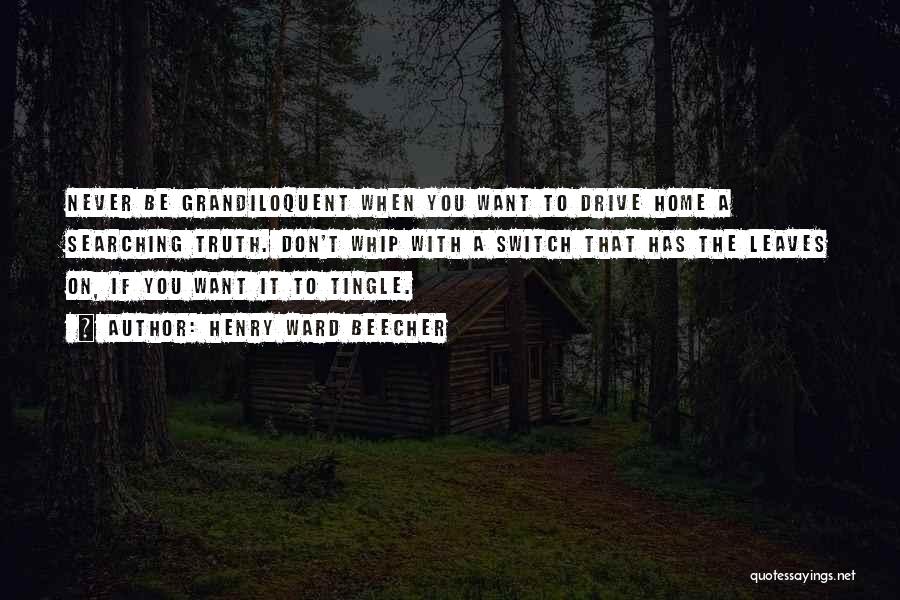 Henry Ward Beecher Quotes: Never Be Grandiloquent When You Want To Drive Home A Searching Truth. Don't Whip With A Switch That Has The