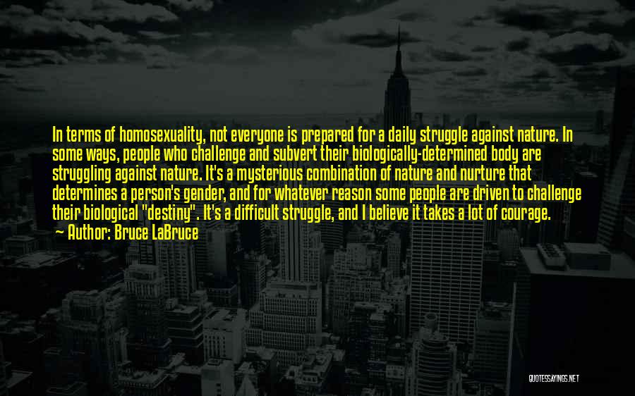 Bruce LaBruce Quotes: In Terms Of Homosexuality, Not Everyone Is Prepared For A Daily Struggle Against Nature. In Some Ways, People Who Challenge