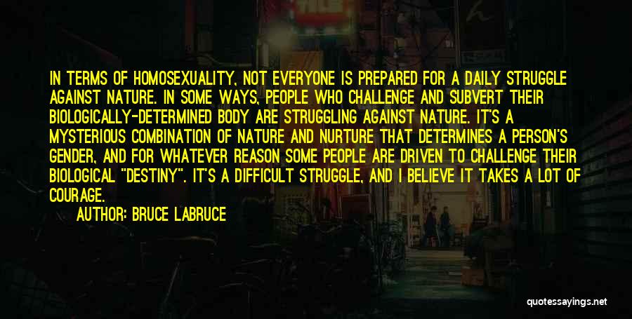 Bruce LaBruce Quotes: In Terms Of Homosexuality, Not Everyone Is Prepared For A Daily Struggle Against Nature. In Some Ways, People Who Challenge