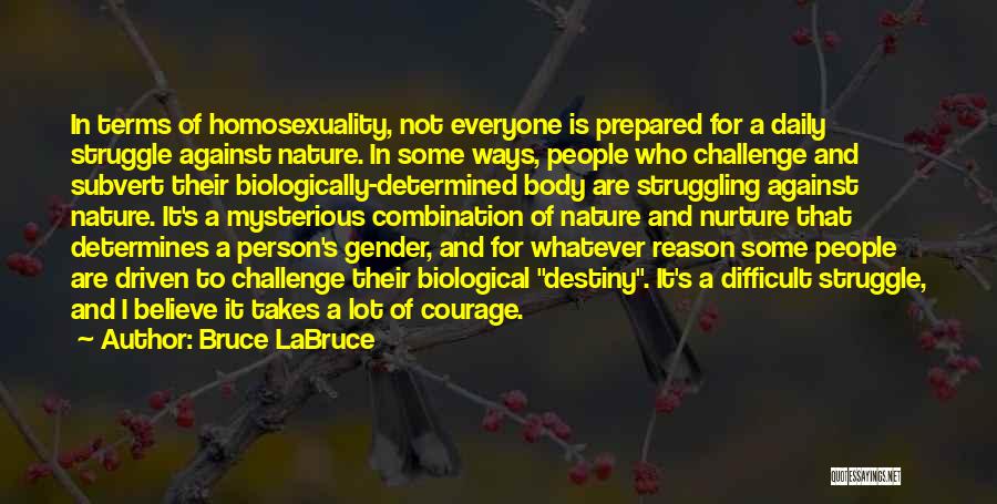 Bruce LaBruce Quotes: In Terms Of Homosexuality, Not Everyone Is Prepared For A Daily Struggle Against Nature. In Some Ways, People Who Challenge