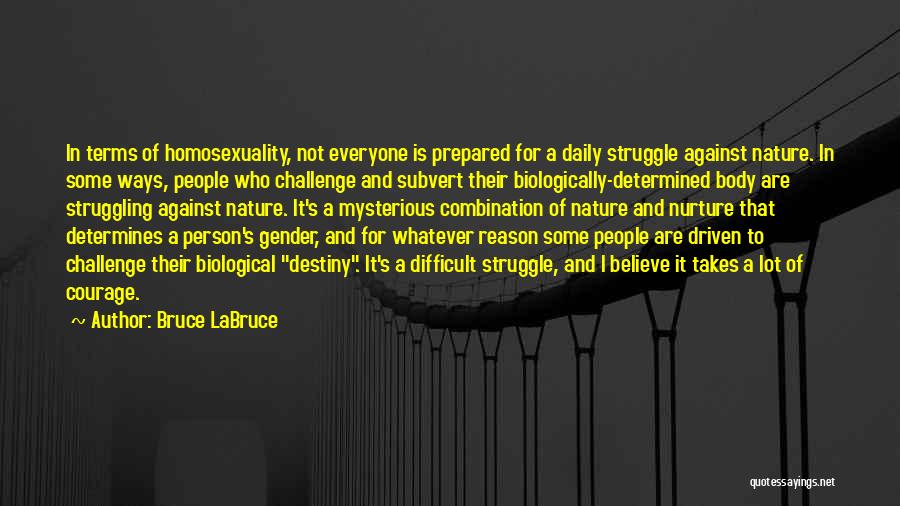 Bruce LaBruce Quotes: In Terms Of Homosexuality, Not Everyone Is Prepared For A Daily Struggle Against Nature. In Some Ways, People Who Challenge