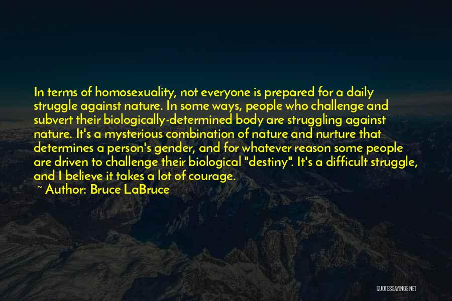 Bruce LaBruce Quotes: In Terms Of Homosexuality, Not Everyone Is Prepared For A Daily Struggle Against Nature. In Some Ways, People Who Challenge