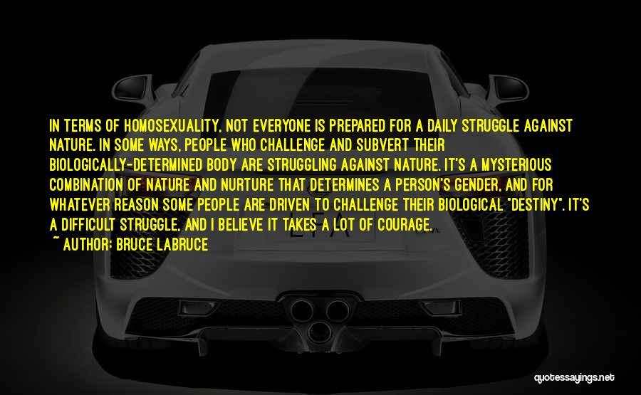 Bruce LaBruce Quotes: In Terms Of Homosexuality, Not Everyone Is Prepared For A Daily Struggle Against Nature. In Some Ways, People Who Challenge